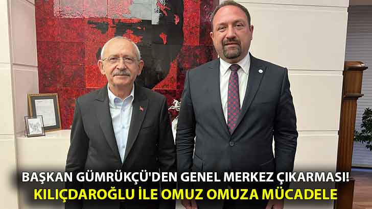 Başkan Gümrükçü’den Genel Merkez çıkarması! Kılıçdaroğlu ile omuz omuza mücadele