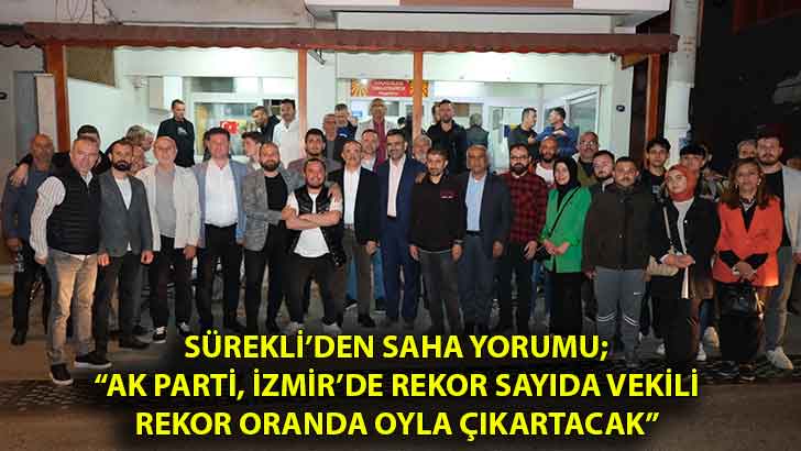 Sürekli’den saha yorumu;  “AK Parti, İzmir’de rekor sayıda vekili rekor oranda oyla çıkartacak”