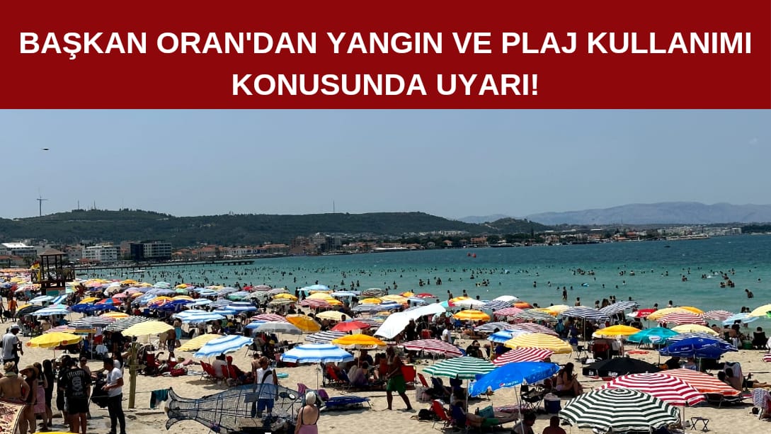 Başkan Oran’dan yangın ve plaj kullanımı konusunda uyarı!