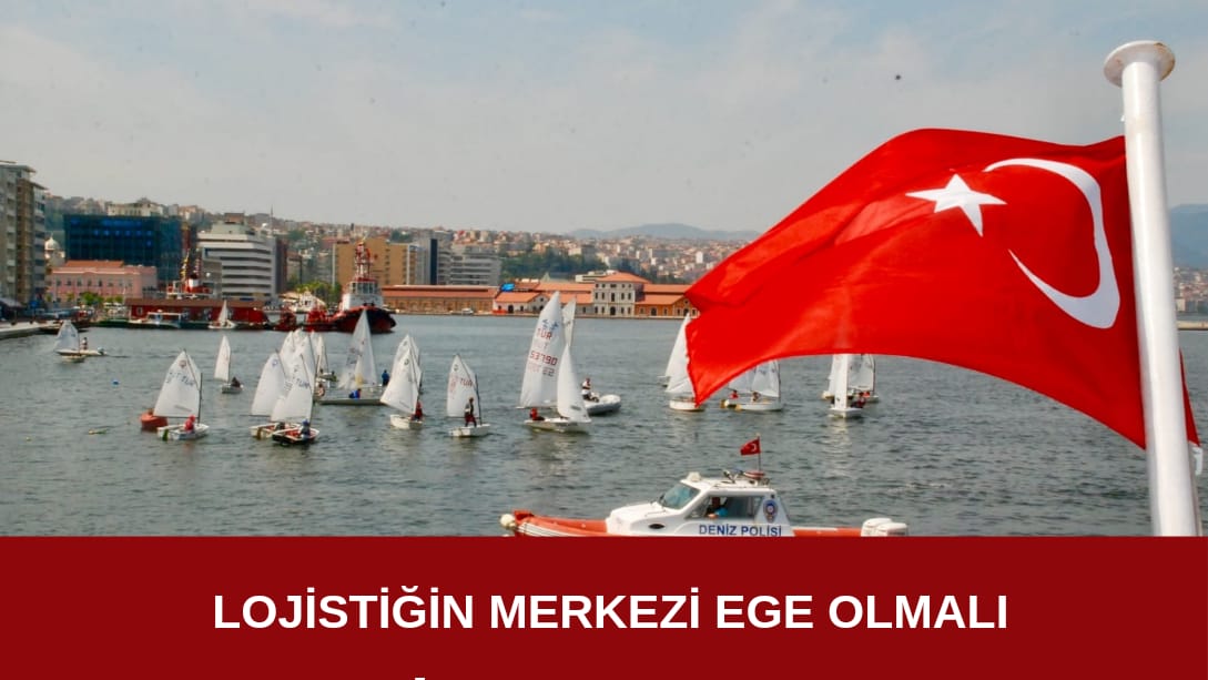 Ege Lojistiğin Merkezi Olmalı