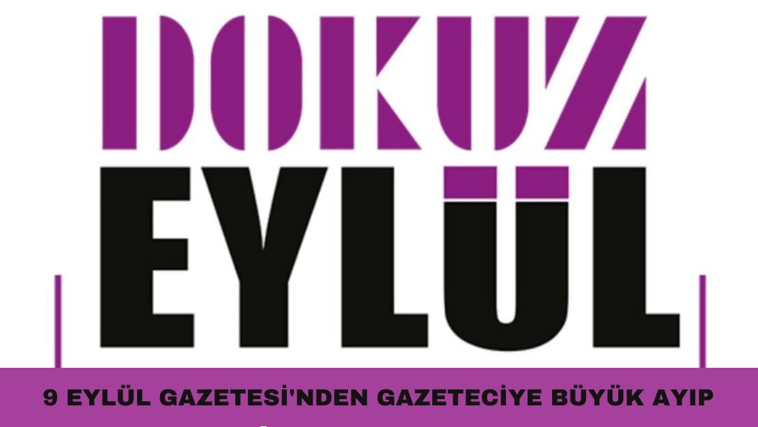 9 Eylül Gazetesi’nden gazeteciye büyük ayıp!