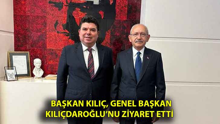 Başkan Kılıç, Genel Başkan Kılıçdaroğlu’nu ziyaret etti