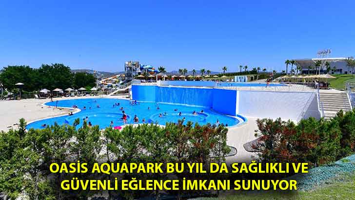 Oasis Aquapark bu yıl da sağlıklı ve güvenli eğlence imkanı sunuyor