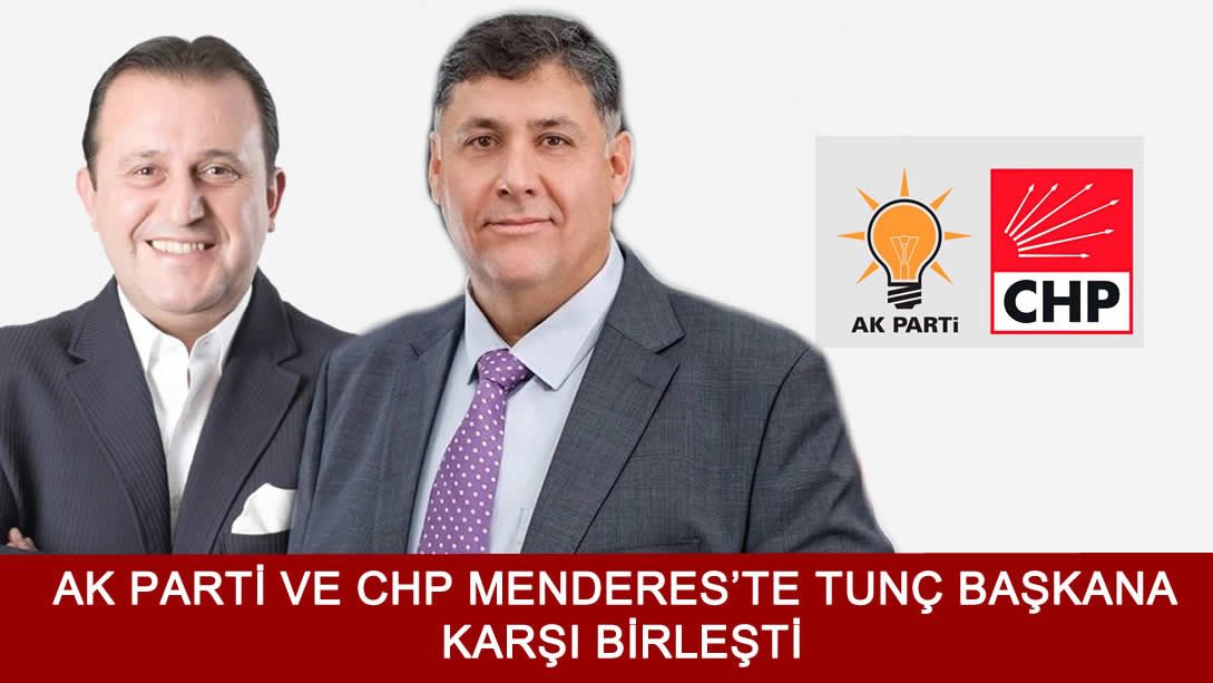 AK Parti ve CHP Menderes’te Tunç Başkana karşı birleşti