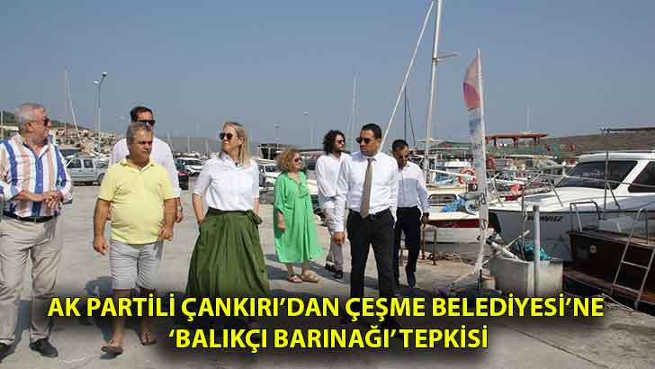 AK Partili Çankırı’dan Çeşme Belediyesi’ne  ‘balıkçı barınağı’ Tepkisi