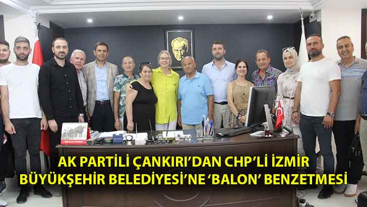 AK Partili Çankırı’dan CHP’li İzmir Büyükşehir Belediyesi’ne ‘Balon’ Benzetmesi