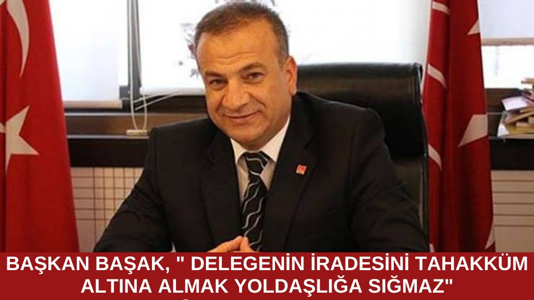 “Delegenin iradesini tahakküm altına almak yoldaşlığa sığmaz”