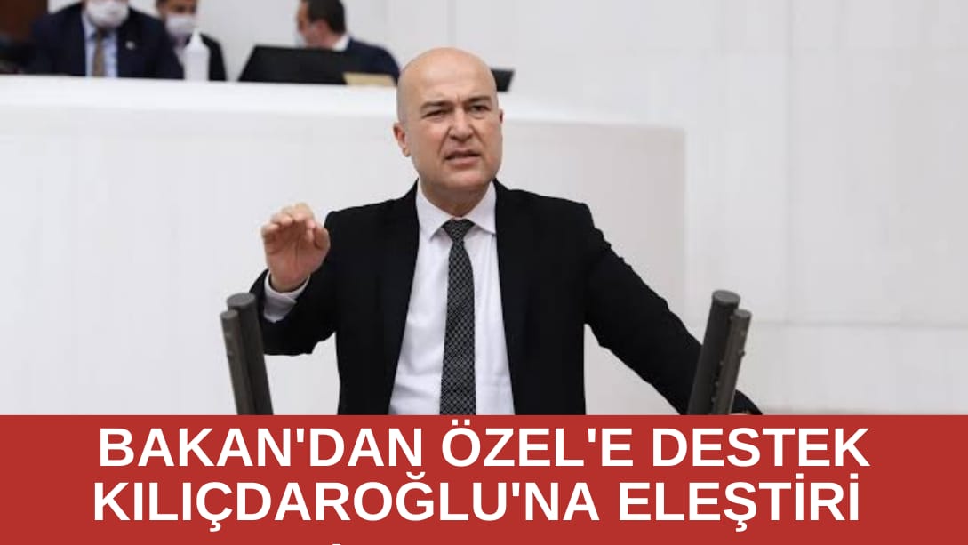 Bakandan Özel’e destek, Kılıçdaroğlu’na eleştiri