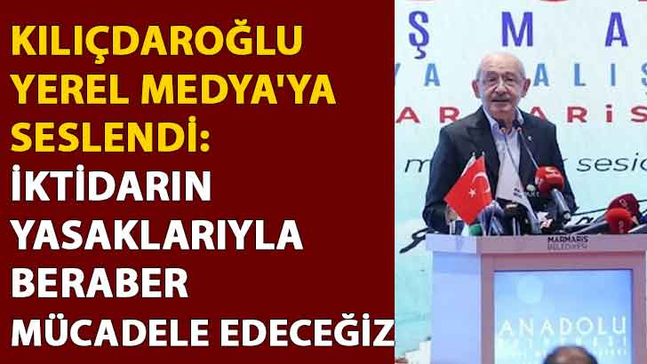 Kemal Kılıçdaroğlu Yerel Medya’ya seslendi: İktidarın yasaklarıyla beraber mücadele edeceğiz