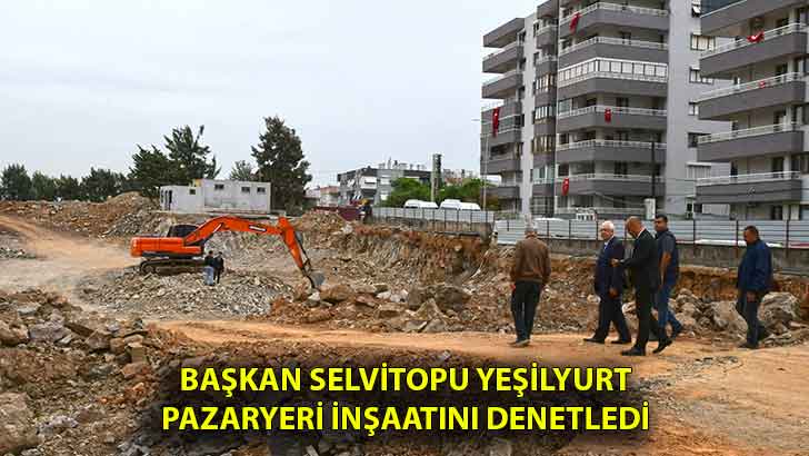 Başkan Selvitopu Yeşilyurt Pazaryeri inşaatını denetledi