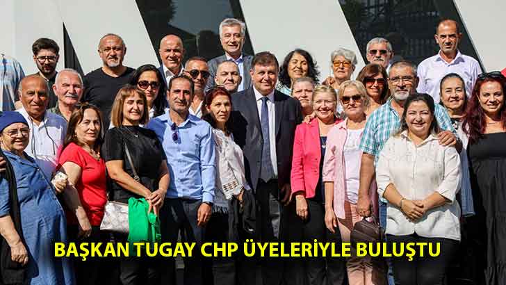 Başkan Tugay CHP üyeleriyle buluştu