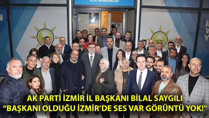 AK Parti İzmir İl Başkanı Bilal Saygılı “Başkanı olduğu İzmir’de ses var görüntü yok!”