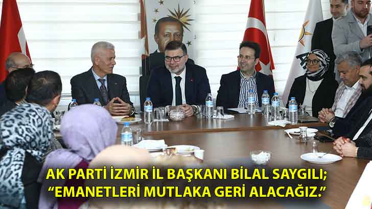 AK Parti İzmir İl Başkanı Bilal Saygılı;  “Emanetleri mutlaka geri alacağız.”