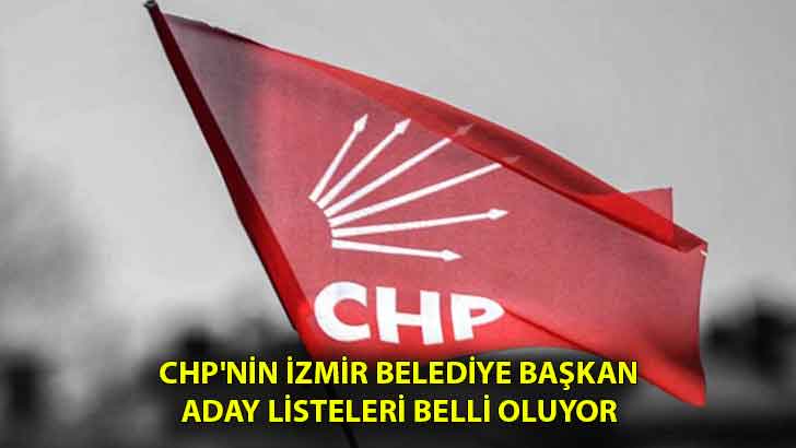 CHP’nin İzmir Belediye Başkan aday listeleri belli oluyor