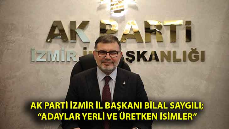 AK Parti İzmir İl Başkanı Bilal Saygılı; “Yerli ve üretken isimler”