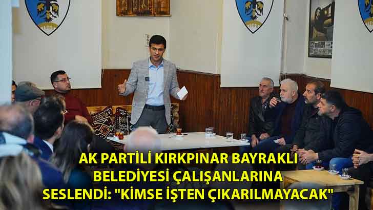 AK Partili Kırkpınar Bayraklı Belediyesi çalışanlarına seslendi: “Kimse işten çıkarılmayacak”