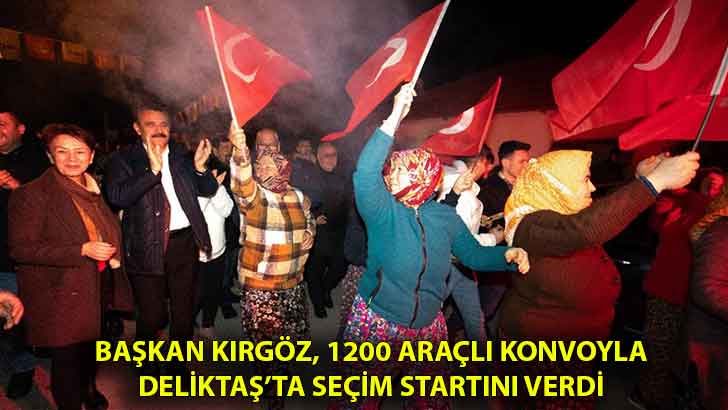 Başkan Kırgöz, 1200 araçlı konvoyla Deliktaş’ta seçim startını verdi.