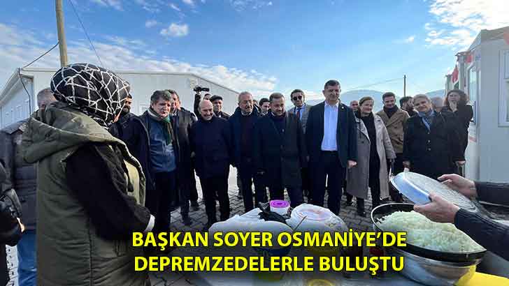Başkan Soyer Osmaniye’de depremzedelerle buluştu