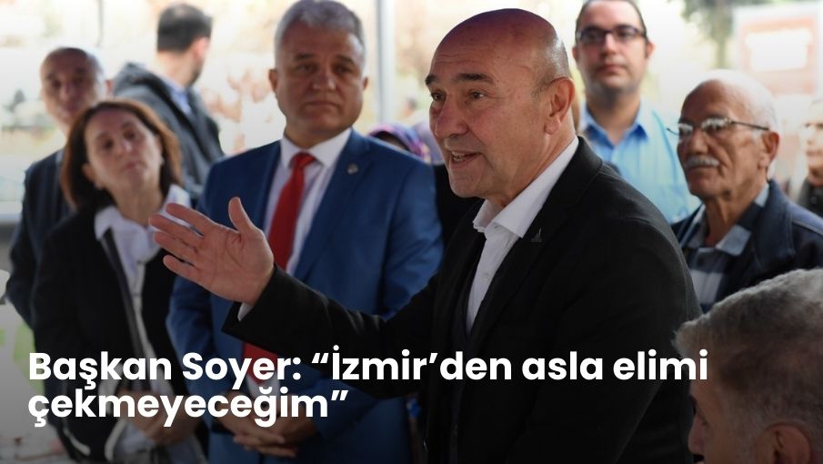 Başkan Soyer: “İzmir’den asla elimi çekmeyeceğim”