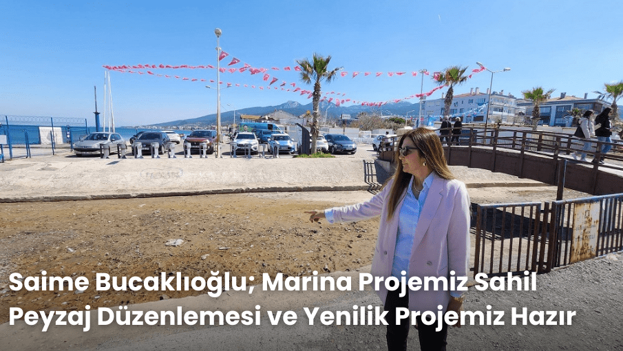 Saime Bucaklıoğlu; Marina Projemiz Sahil Peyzaj Düzenlemesi ve Yenilik Projemiz Hazır
