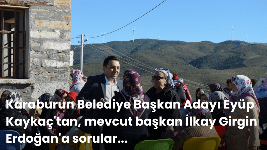 Karaburun Belediye Başkan Adayı Eyüp Kaykaç’tan, mevcut başkan İlkay Girgin Erdoğan’a sorular…