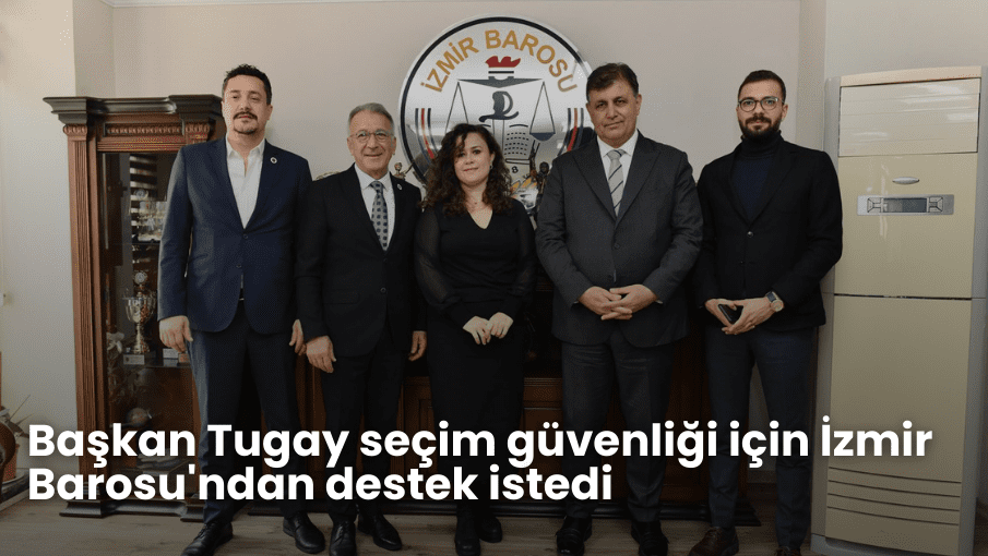 Başkan Tugay seçim güvenliği için İzmir Barosu’ndan destek istedi