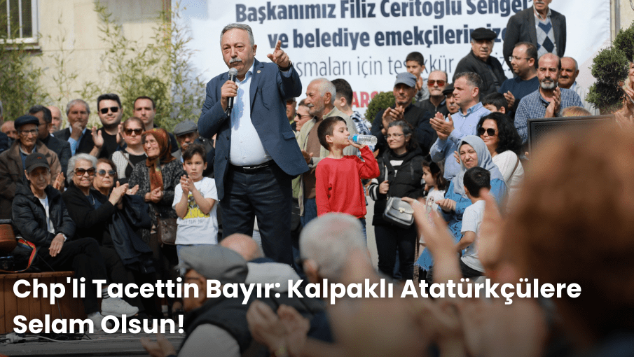 Chp’li Tacettin Bayır: Kalpaklı Atatürkçülere Selam Olsun!