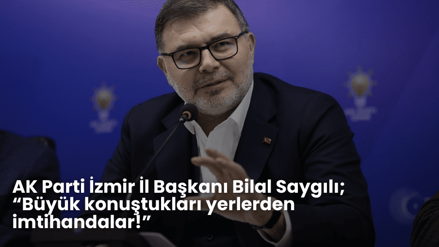 AK Parti İzmir İl Başkanı Bilal Saygılı;  “Büyük konuştukları yerlerden imtihandalar!”   