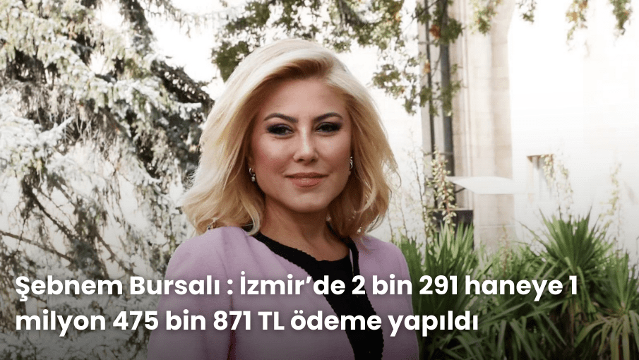 şEBNEM bURSALI: İzmir’de 2 bin 291 haneye 1 milyon 475 bin 871 TL ödeme yapıldı