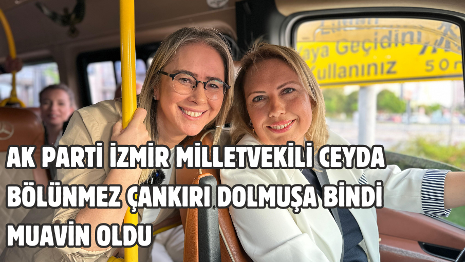 AK Parti İzmir Milletvekili Ceyda Bölünmez Çankırı Dolmuşa Bindi Muavin Oldu