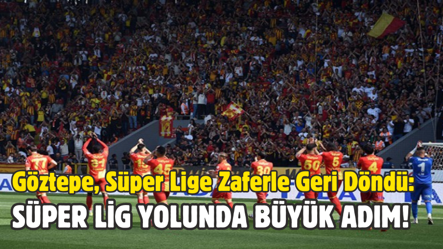 Göztepe, Trendyol 1. Lig’de Zaferle Geri Döndü: Süper Lig Yolunda Büyük Adım!