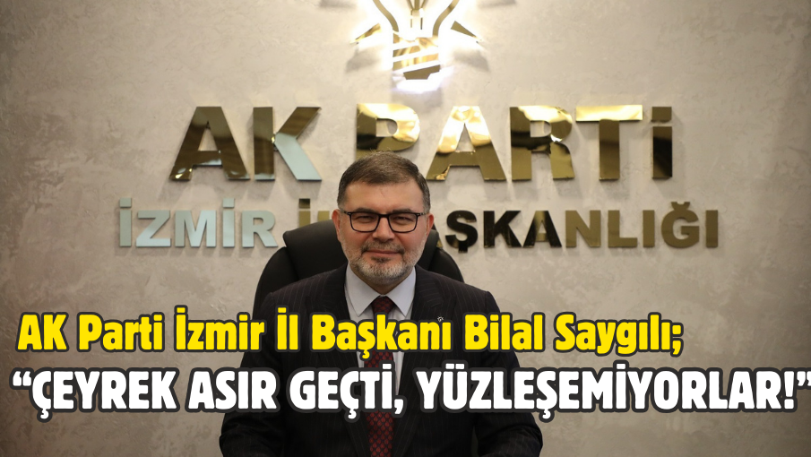 AK Parti İzmir İl Başkanı Bilal Saygılı;  “Çeyrek asır geçti, yüzleşemiyorlar!”