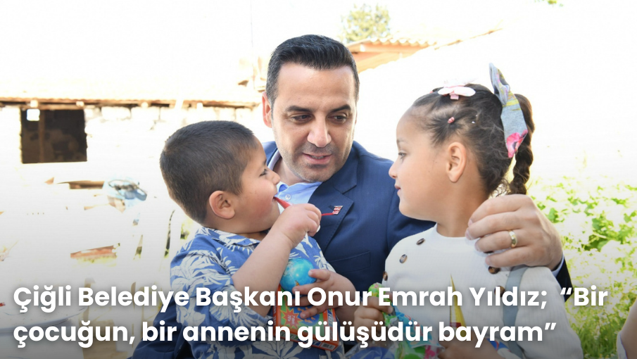 Çiğli Belediye Başkanı Onur Emrah Yıldız;  “Bir çocuğun, bir annenin gülüşüdür bayram”