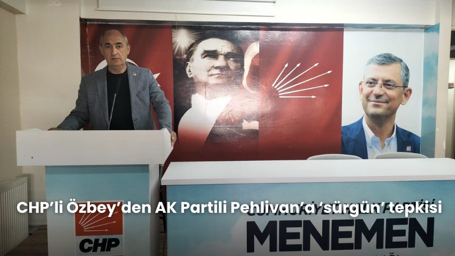 CHP’li Özbey’den AK Partili Pehlivan’a ‘sürgün’ tepkisi: İşçilerden elinizi çekin!