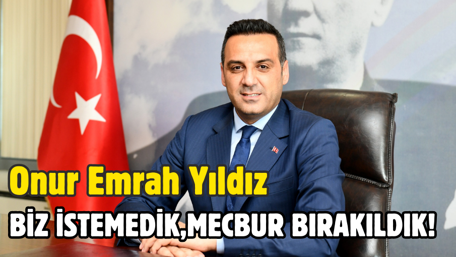 Çiğli Belediye Başkanı Onur Emrah Yıldız Biz istemedik; mecbur bırakıldık!