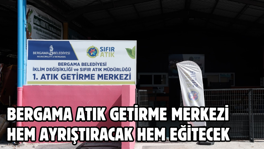 BERGAMA ATIK GETİRME MERKEZİ HEM AYRIŞTIRACAK HEM EĞİTECEK