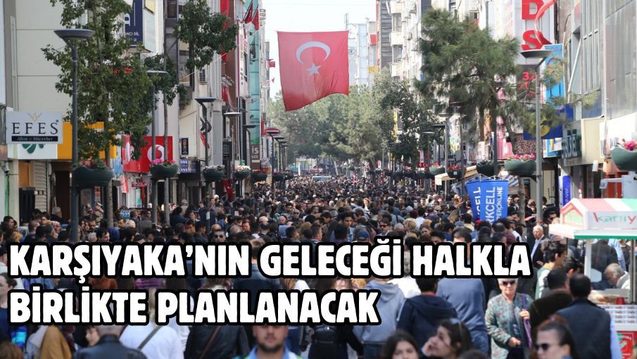 Karşıyaka’nın geleceği halkla birlikte planlanacak