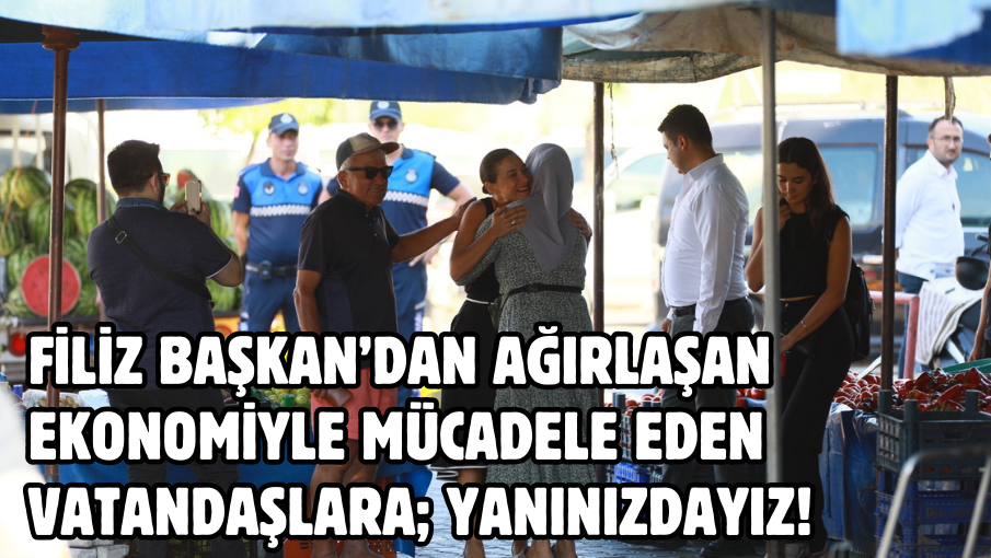 Filiz Başkan’dan ağırlaşan ekonomiyle mücadele eden vatandaşlara; Yanınızdayız!