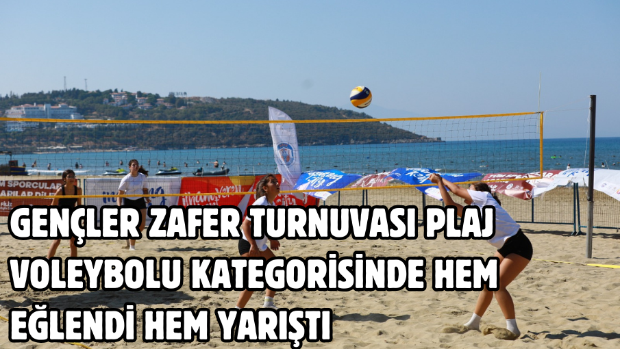 Gençler Zafer Turnuvası Plaj Voleybolu kategorisinde hem eğlendi hem yarıştı