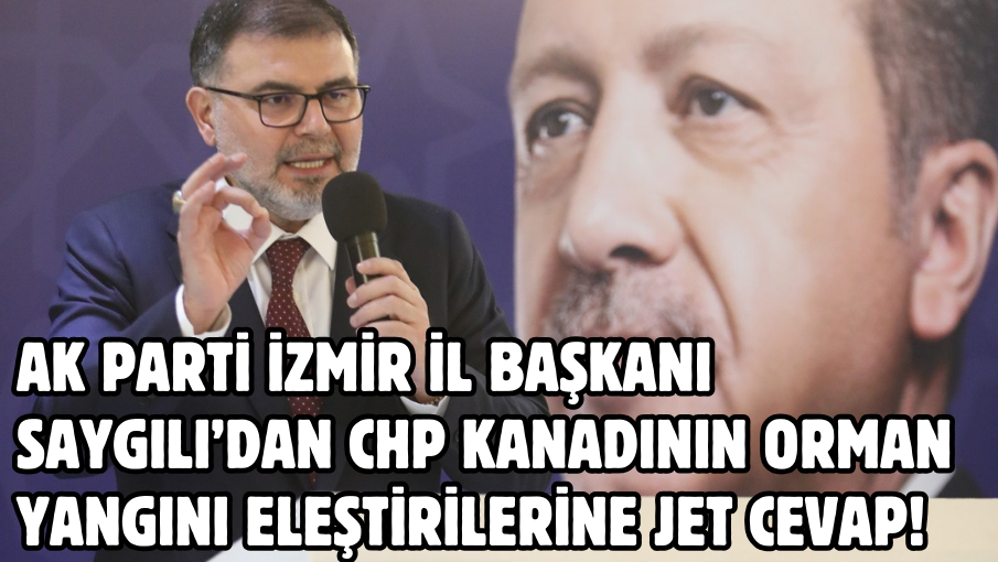 AK Parti İzmir İl Başkanı Saygılı’dan CHP kanadının orman yangını eleştirilerine jet cevap!