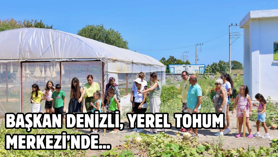 BAŞKAN DENİZLİ, YEREL TOHUM MERKEZİ’NDE…