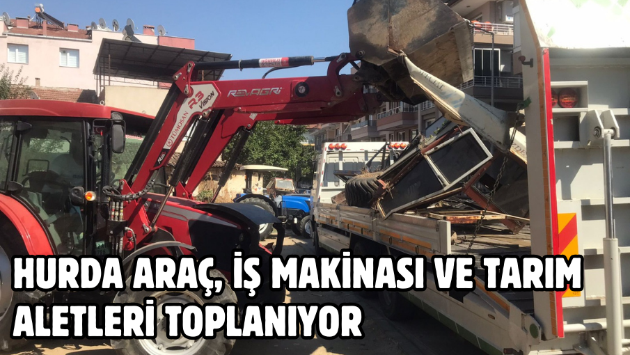 Hurda araç, iş makinası ve tarım aletleri toplanıyor