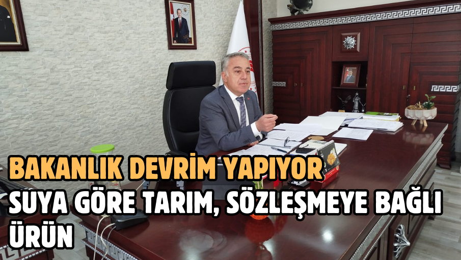 Bakanlık devrim yapıyor Suya göre tarım, sözleşmeye bağlı ürün