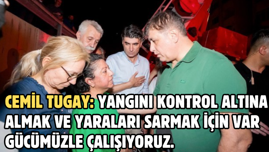 Yangını kontrol altına almak ve yaraları sarmak için var gücümüzle çalışıyoruz.