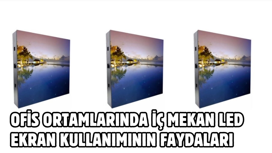 Ofis Ortamlarında İç Mekan LED Ekran Kullanımının Faydaları