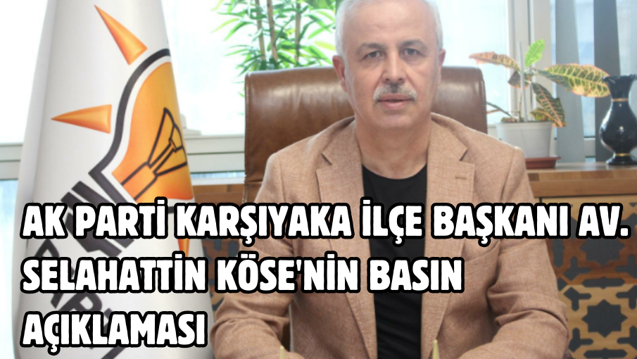 AK PARTİ KARŞIYAKA İLÇE BAŞKANI AV. SELAHATTİN KÖSE’NİN BASIN AÇIKLAMASI