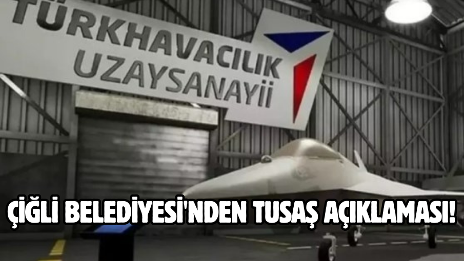 ÇİĞLİ BELEDİYESİ’NDEN TUSAŞ AÇIKLAMASI!