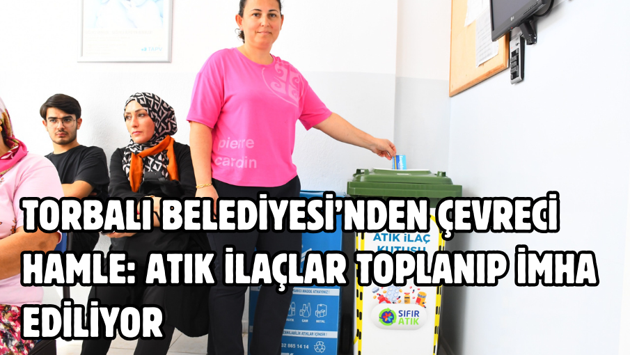 Torbalı Belediyesi’nden çevreci hamle: Atık ilaçlar toplanıp imha ediliyor