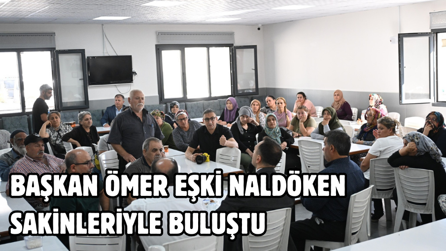 Başkan Ömer Eşki Naldöken sakinleriyle buluştu