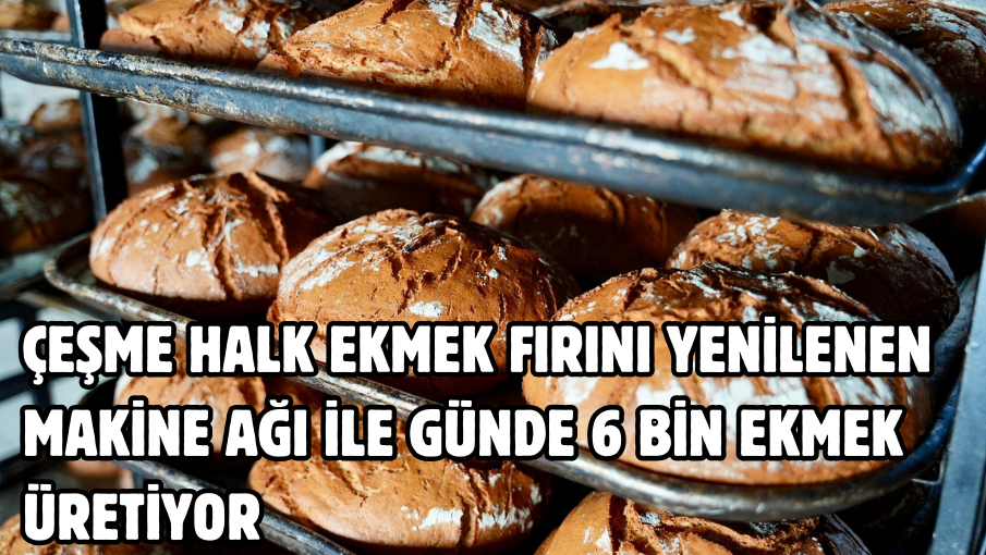 Çeşme Halk Ekmek Fırını yenilenen makine ağı ile günde 6 bin ekmek üretiyor